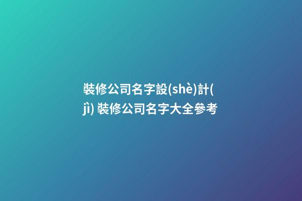 裝修公司名字設(shè)計(jì) 裝修公司名字大全參考-第1張-公司起名-玄機(jī)派